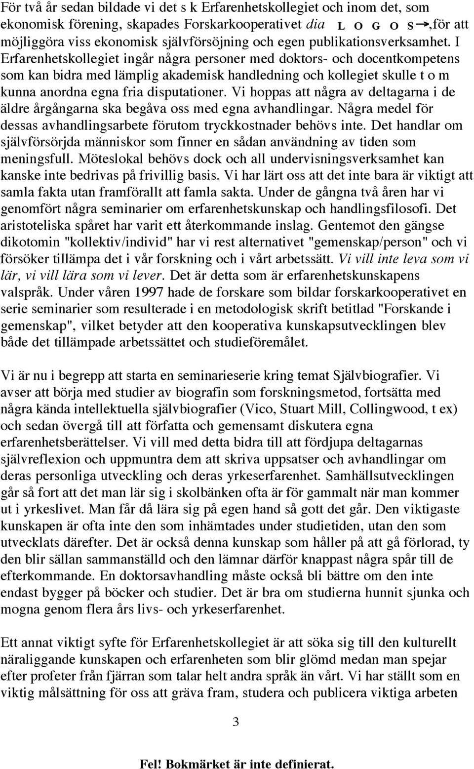 I Erfarenhetskollegiet ingår några personer med doktors- och docentkompetens som kan bidra med lämplig akademisk handledning och kollegiet skulle t o m kunna anordna egna fria disputationer.