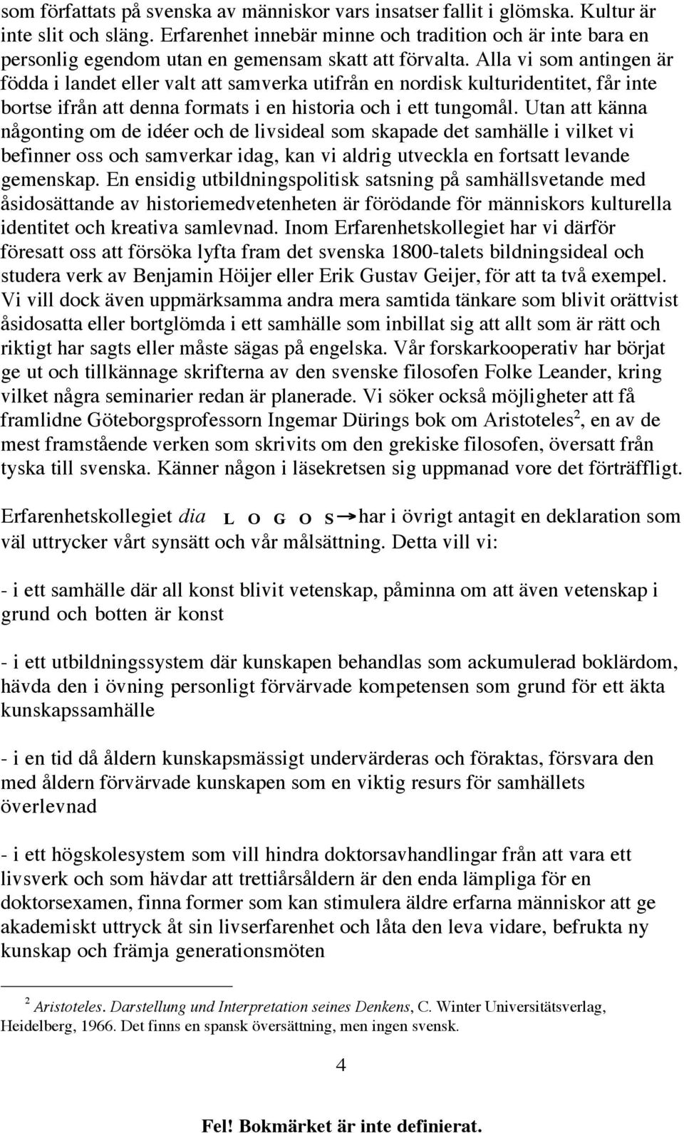 Alla vi som antingen är födda i landet eller valt att samverka utifrån en nordisk kulturidentitet, får inte bortse ifrån att denna formats i en historia och i ett tungomål.