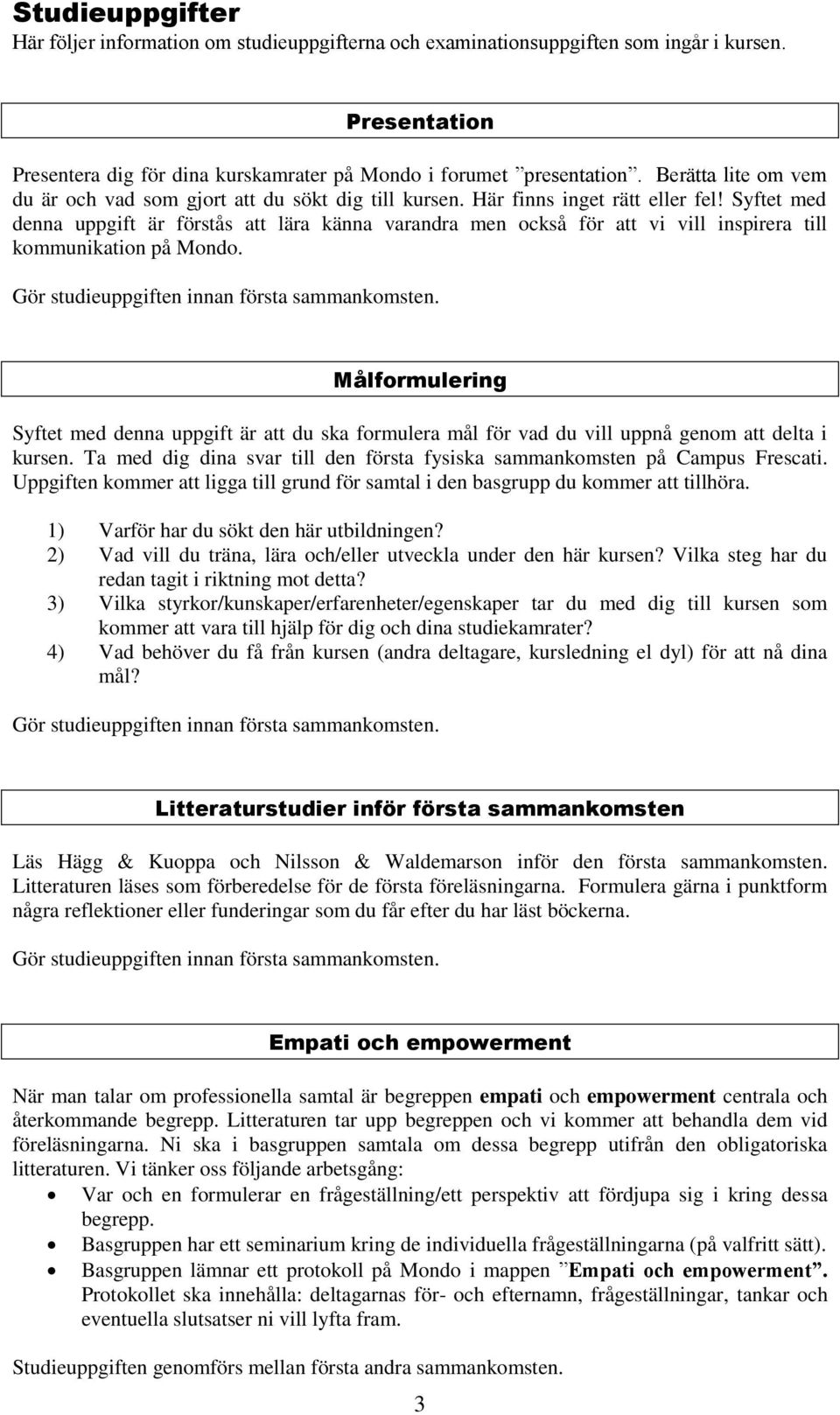Syftet med denna uppgift är förstås att lära känna varandra men också för att vi vill inspirera till kommunikation på Mondo. Gör studieuppgiften innan första sammankomsten.
