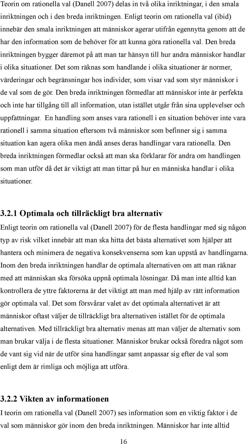 Den breda inriktningen bygger däremot på att man tar hänsyn till hur andra människor handlar i olika situationer.