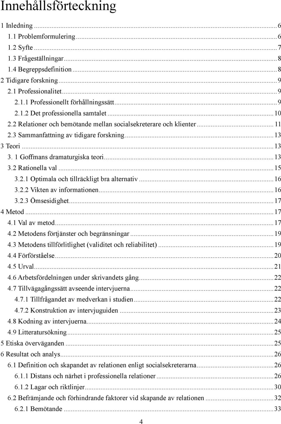 .. 13 3.2 Rationella val... 15 3.2.1 Optimala och tillräckligt bra alternativ... 16 3.2.2 Vikten av informationen... 16 3.2.3 Ömsesidighet... 17 4 Metod... 17 4.1 Val av metod... 17 4.2 Metodens förtjänster och begränsningar.