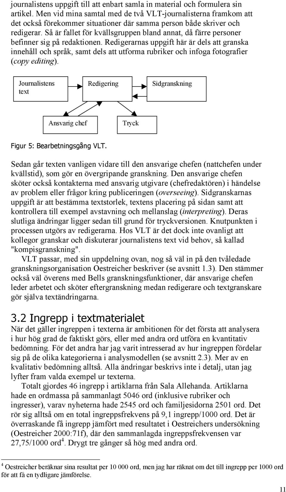 Så är fallet för kvällsgruppen bland annat, då färre personer befinner sig på redaktionen.