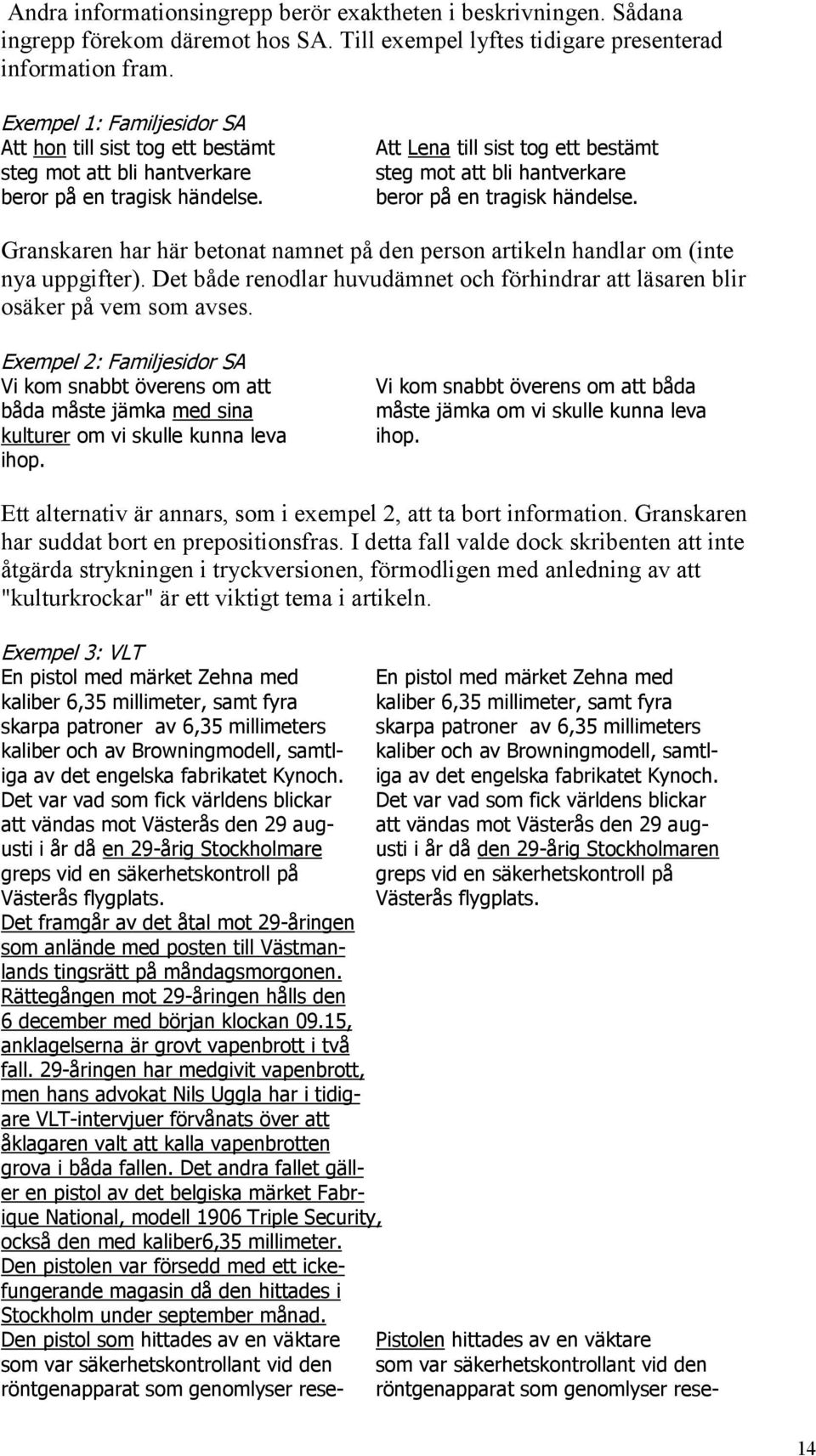 Att Lena till sist tog ett bestämt steg mot att bli hantverkare beror på en tragisk händelse. Granskaren har här betonat namnet på den person artikeln handlar om (inte nya uppgifter).