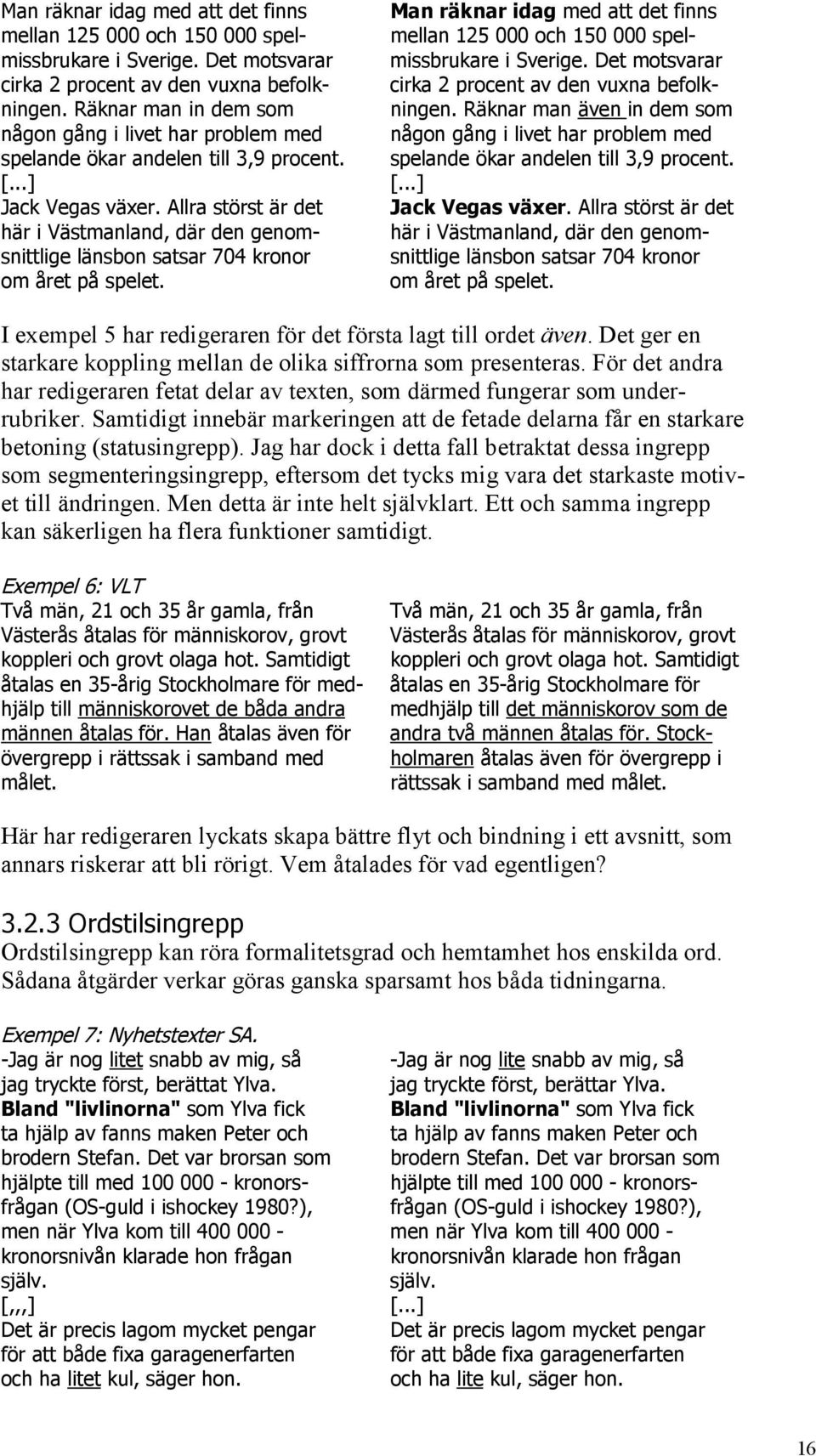 Räknar man även in dem som någon gång i livet har problem med någon gång i livet har problem med spelande ökar andelen till 3,9 procent. spelande ökar andelen till 3,9 procent. [...] [.