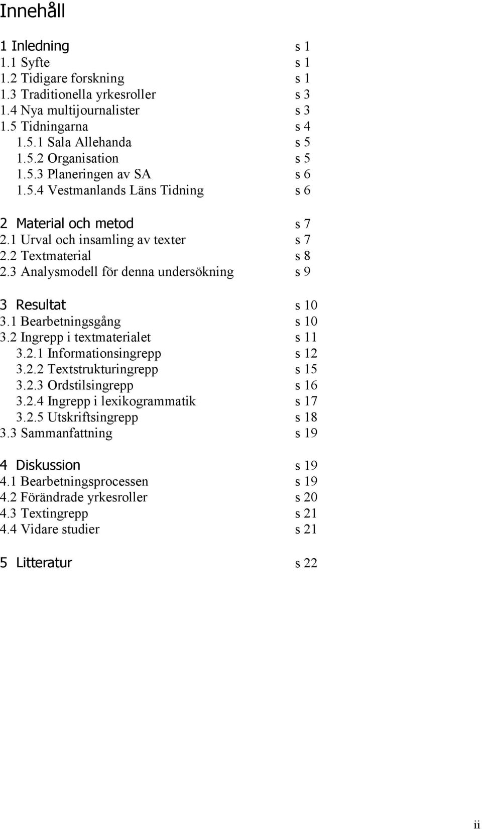 3 Analysmodell för denna undersökning s 9 3 Resultat s 10 3.1 Bearbetningsgång s 10 3.2 Ingrepp i textmaterialet s 11 3.2.1 Informationsingrepp s 12 3.2.2 Textstrukturingrepp s 15 3.2.3 Ordstilsingrepp s 16 3.