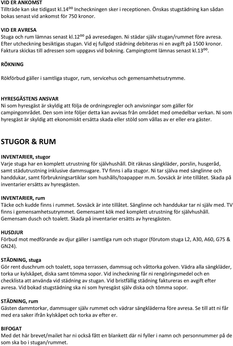 Faktura skickas till adressen som uppgavs vid bokning. Campingtomt lämnas senast kl.13⁰⁰. RÖKNING Rökförbud gäller i samtliga stugor, rum, servicehus och gemensamhetsutrymme.