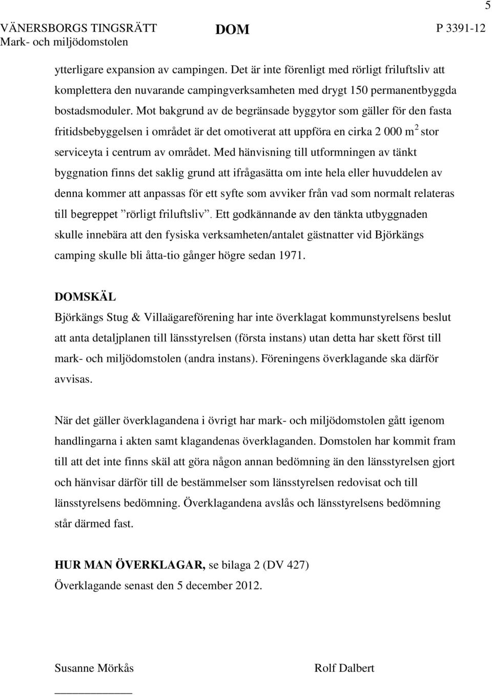 Mot bakgrund av de begränsade byggytor som gäller för den fasta fritidsbebyggelsen i området är det omotiverat att uppföra en cirka 2 000 m 2 stor serviceyta i centrum av området.