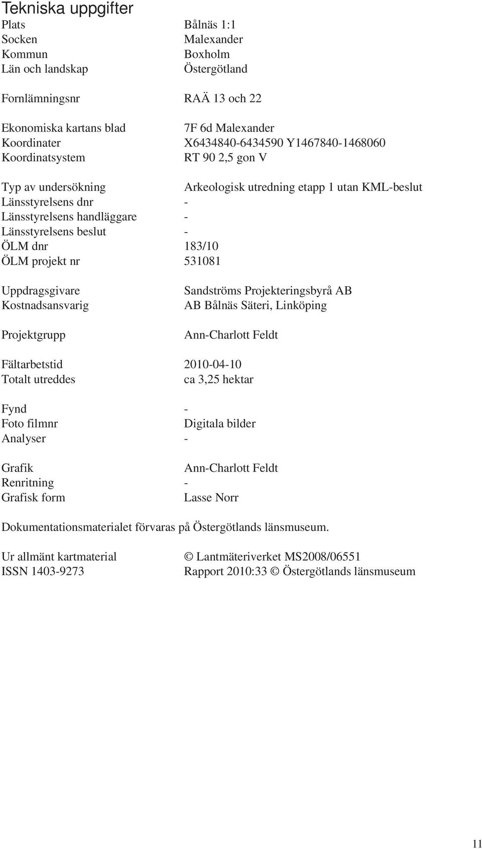 183/10 ÖLM projekt nr 531081 Uppdragsgivare Kostnadsansvarig Projektgrupp Sandströms Projekteringsbyrå AB AB Bålnäs Säteri, Linköping Ann-Charlott Feldt Fältarbetstid 2010-04-10 Totalt utreddes ca