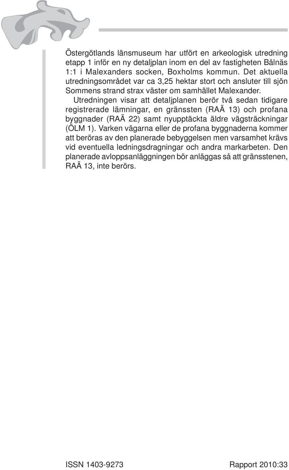 Utredningen visar att detaljplanen berör två sedan tidigare registrerade lämningar, en gränssten (RAÄ 13) och profana byggnader (RAÄ 22) samt nyupptäckta äldre vägsträckningar (ÖLM 1).