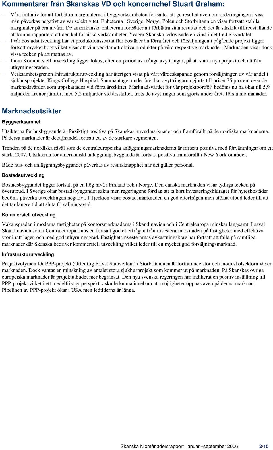 De amerikanska enheterna fortsätter att förbättra sina resultat och det är särskilt tillfredställande att kunna rapportera att den kaliforniska verksamheten Yeager Skanska redovisade en vinst i det