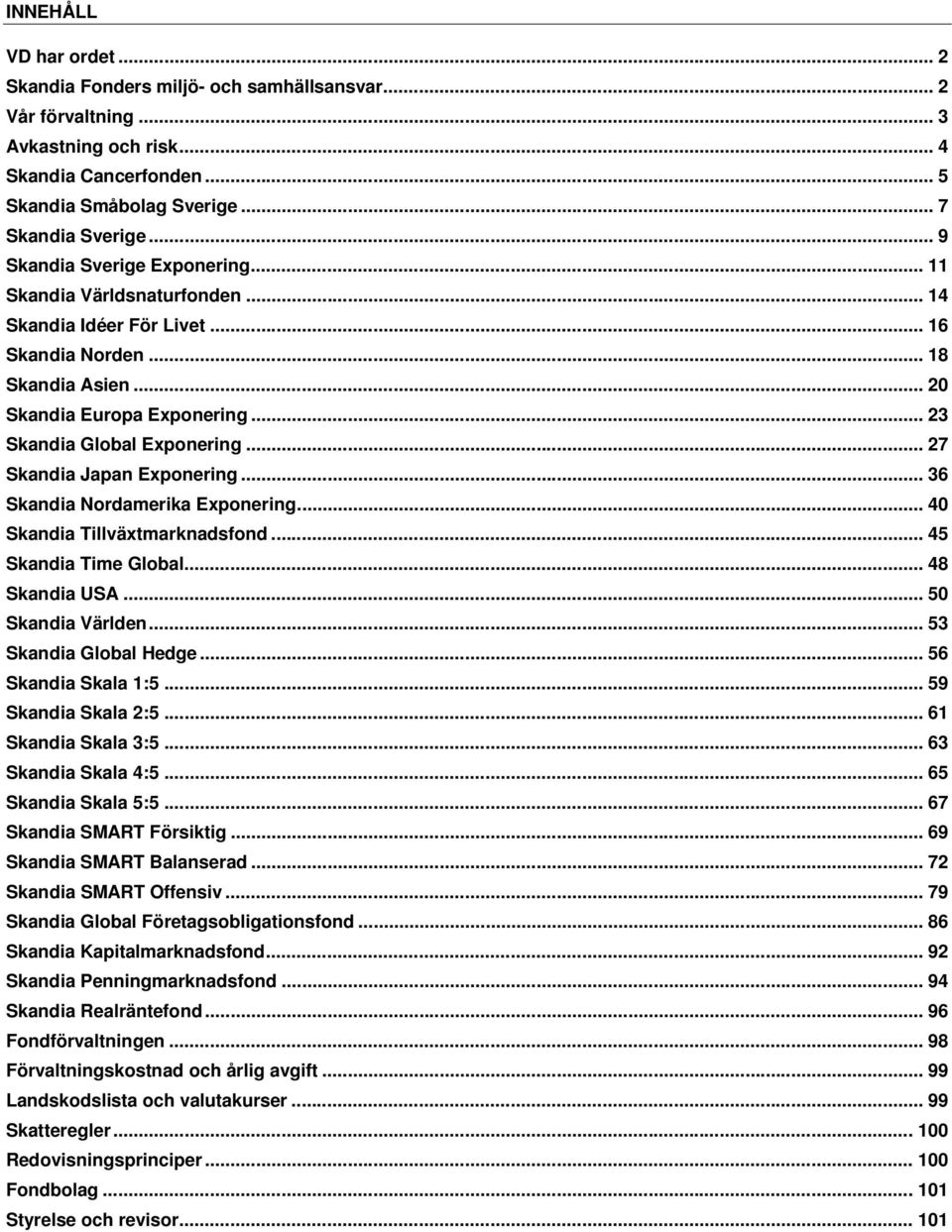 .. 27 Skandia Japan Exponering... 36 Skandia Nordamerika Exponering... 40 Skandia Tillväxtmarknadsfond... 45 Skandia Time Global... 48 Skandia USA... 50 Skandia Världen... 53 Skandia Global Hedge.