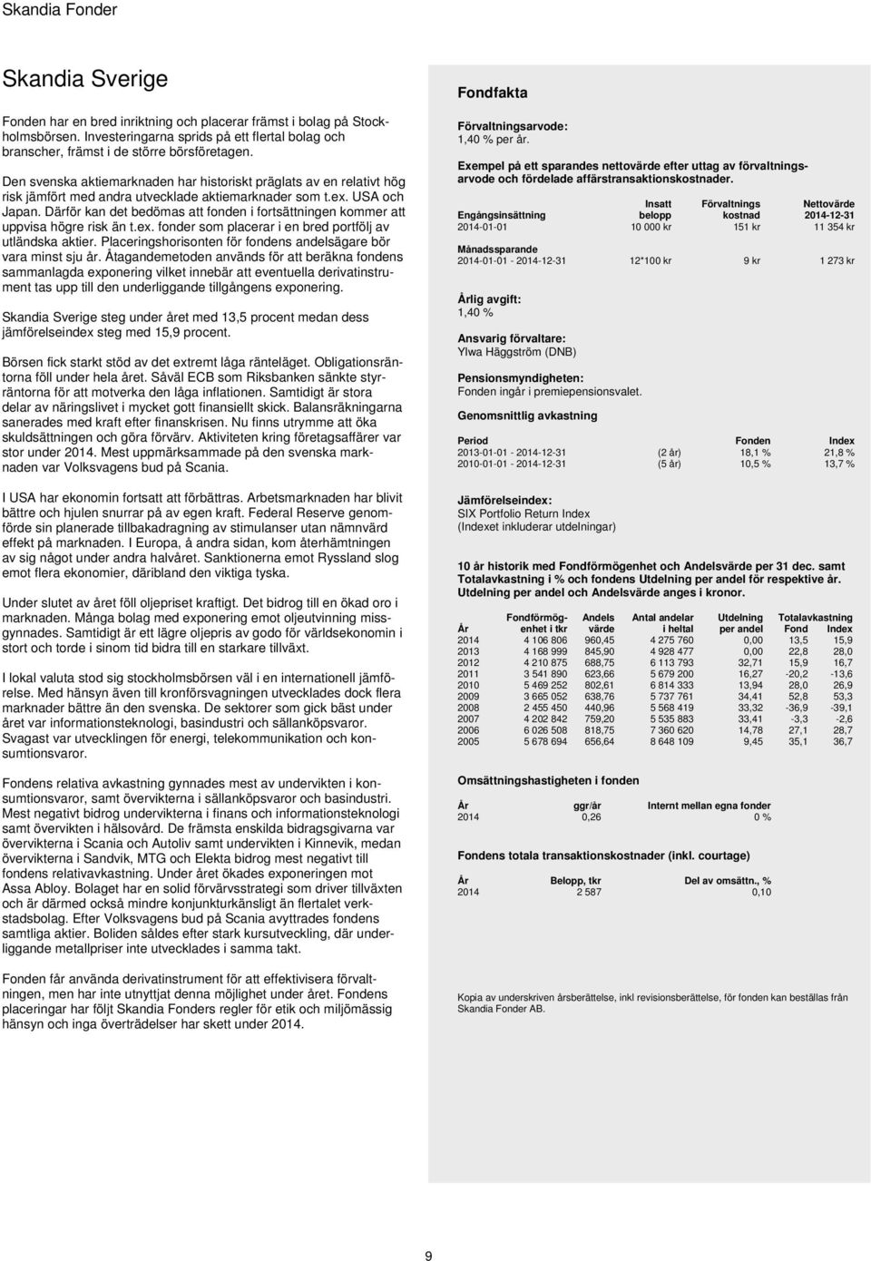 Därför kan det bedömas att fonden i fortsättningen kommer att uppvisa högre risk än t.ex. fonder som placerar i en bred portfölj av utländska aktier.