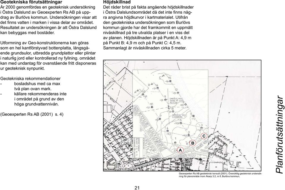 Utformning av Geo-konstruktionerna kan göras som en hel kantförstyvad bottenplatta, längsgående grundsulor, utbredda grundplattor eller plintar i naturlig jord eller kontrollerad ny fyllning.