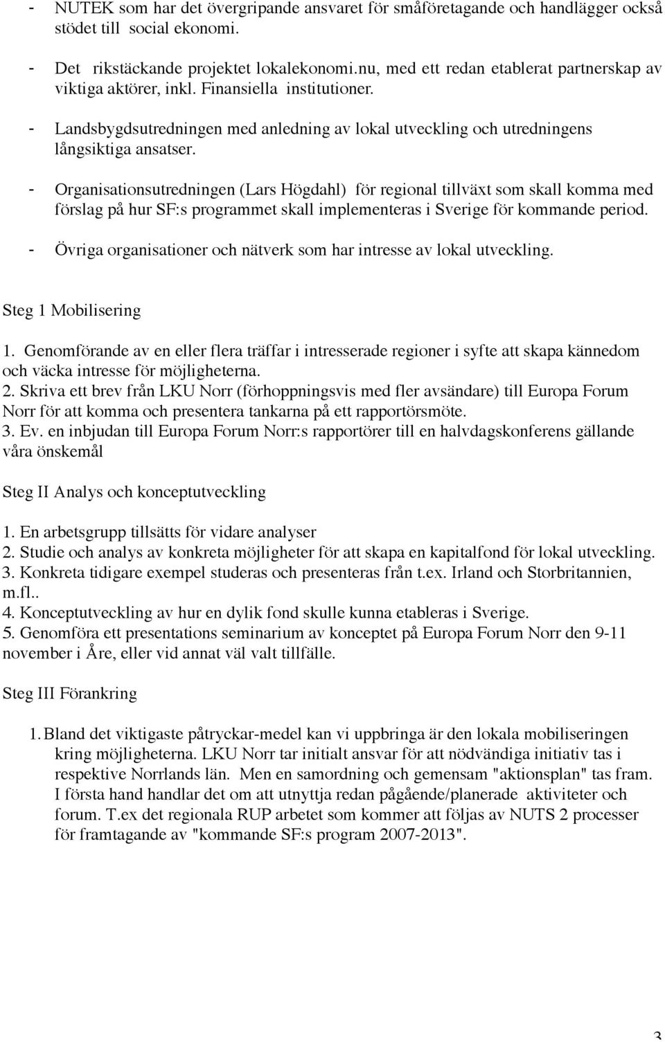 - Organisationsutredningen (Lars Högdahl) för regional tillväxt som skall komma med förslag på hur SF:s programmet skall implementeras i Sverige för kommande period.