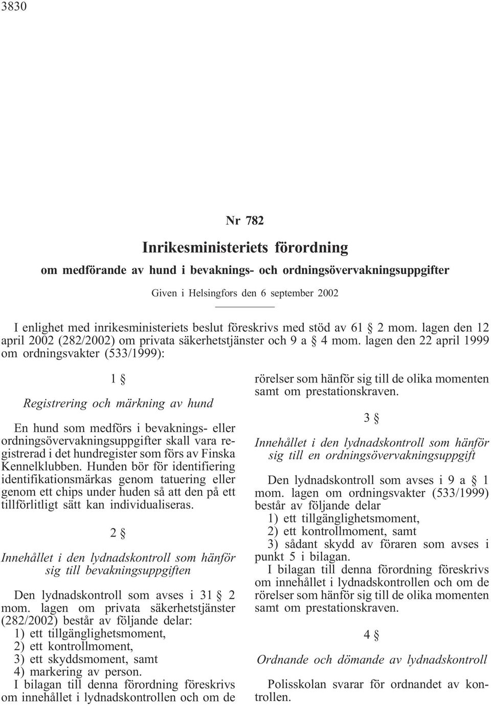 lagen den 22 april 1999 om ordningsvakter (533/1999): 1 Registrering och märkning av hund En hund som medförs i bevaknings- eller ordningsövervakningsuppgifter skall vara registrerad i det