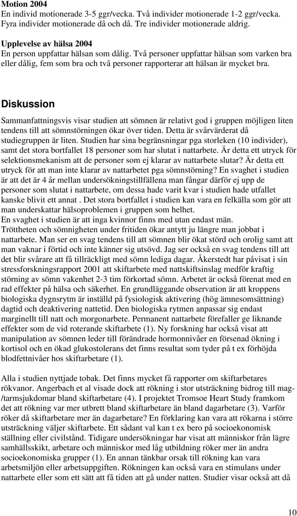 Diskussion Sammanfattningsvis visar studien att sömnen är relativt god i gruppen möjligen liten tendens till att sömnstörningen ökar över tiden. Detta är svårvärderat då studiegruppen är liten.