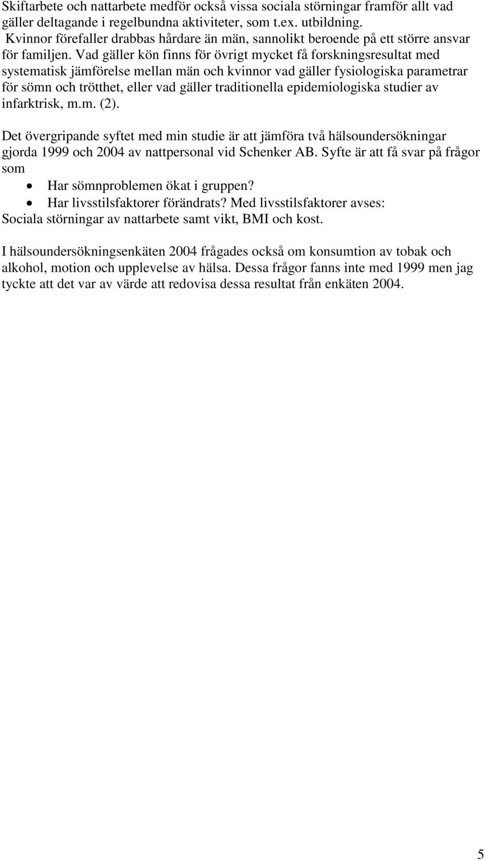 Vad gäller kön finns för övrigt mycket få forskningsresultat med systematisk jämförelse mellan män och kvinnor vad gäller fysiologiska parametrar för sömn och trötthet, eller vad gäller traditionella