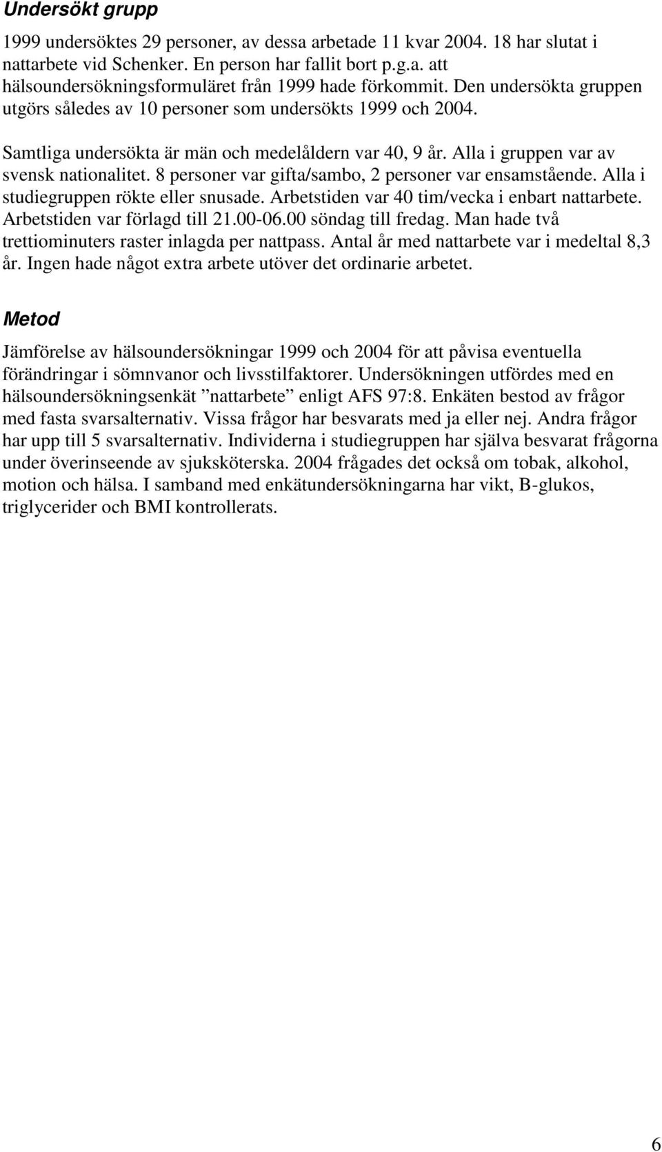 8 personer var gifta/sambo, 2 personer var ensamstående. Alla i studiegruppen rökte eller snusade. Arbetstiden var 40 tim/vecka i enbart nattarbete. Arbetstiden var förlagd till 21.00-06.