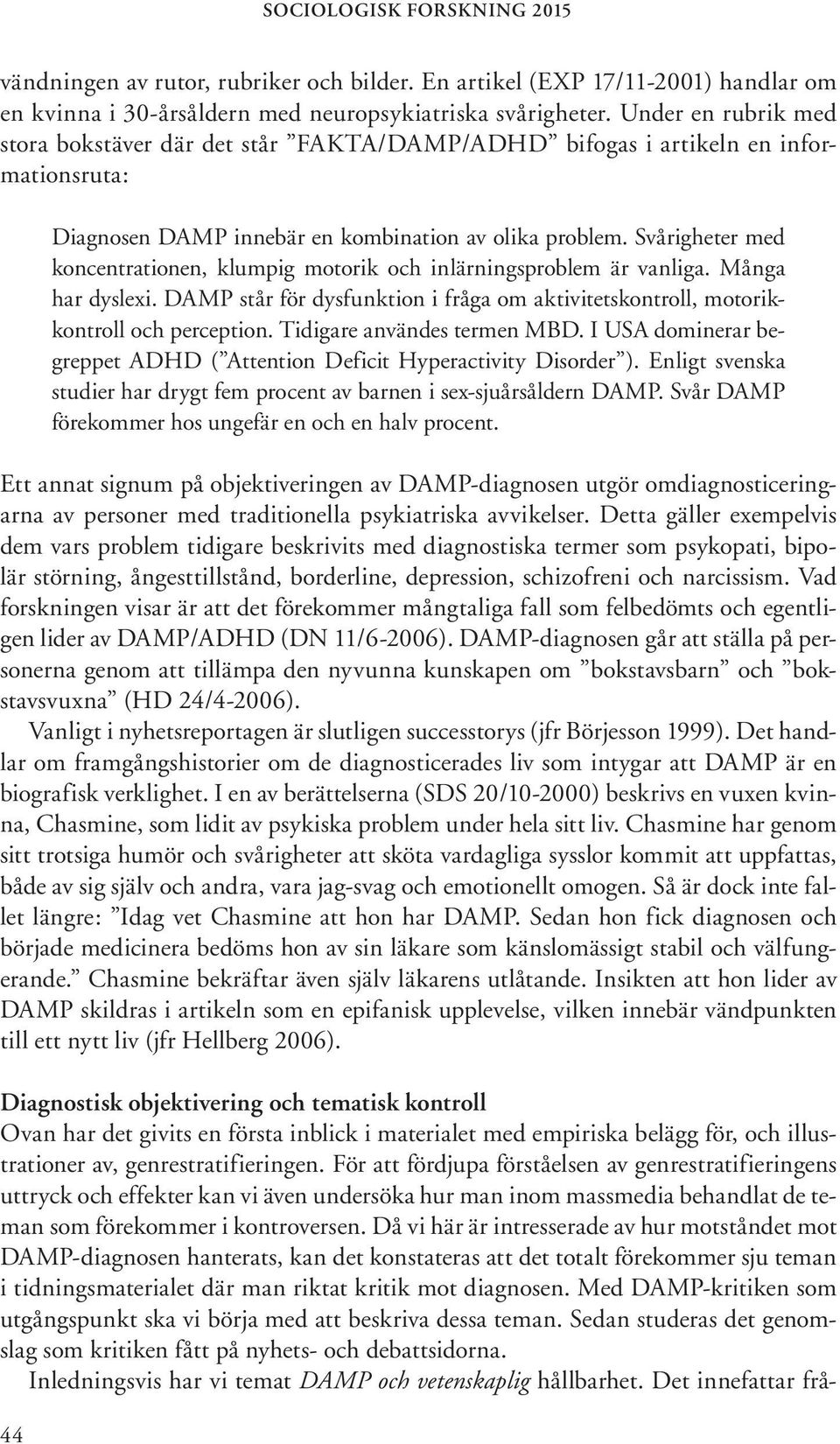 Svårigheter med koncentrationen, klumpig motorik och inlärningsproblem är vanliga. Många har dyslexi. DAMP står för dysfunktion i fråga om aktivitetskontroll, motorikkontroll och perception.