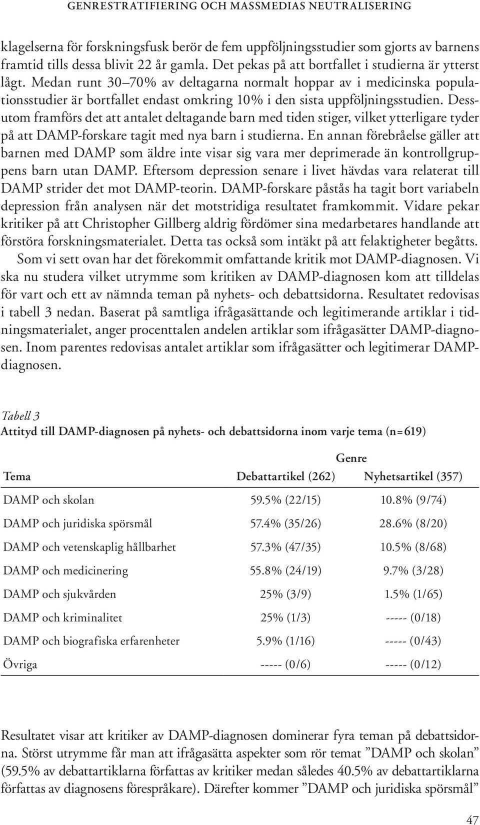 Medan runt 30 70% av deltagarna normalt hoppar av i medicinska populationsstudier är bortfallet endast omkring 10% i den sista uppföljningsstudien.