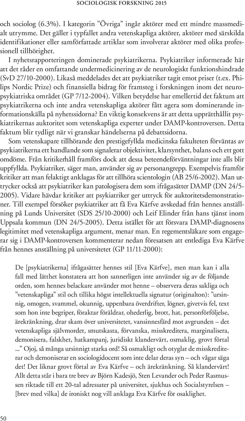 I nyhetsrapporteringen dominerade psykiatrikerna. Psykiatriker informerade här att det råder en omfattande undermedicinering av de neurologiskt funktionshindrade (SvD 27/10-2000).