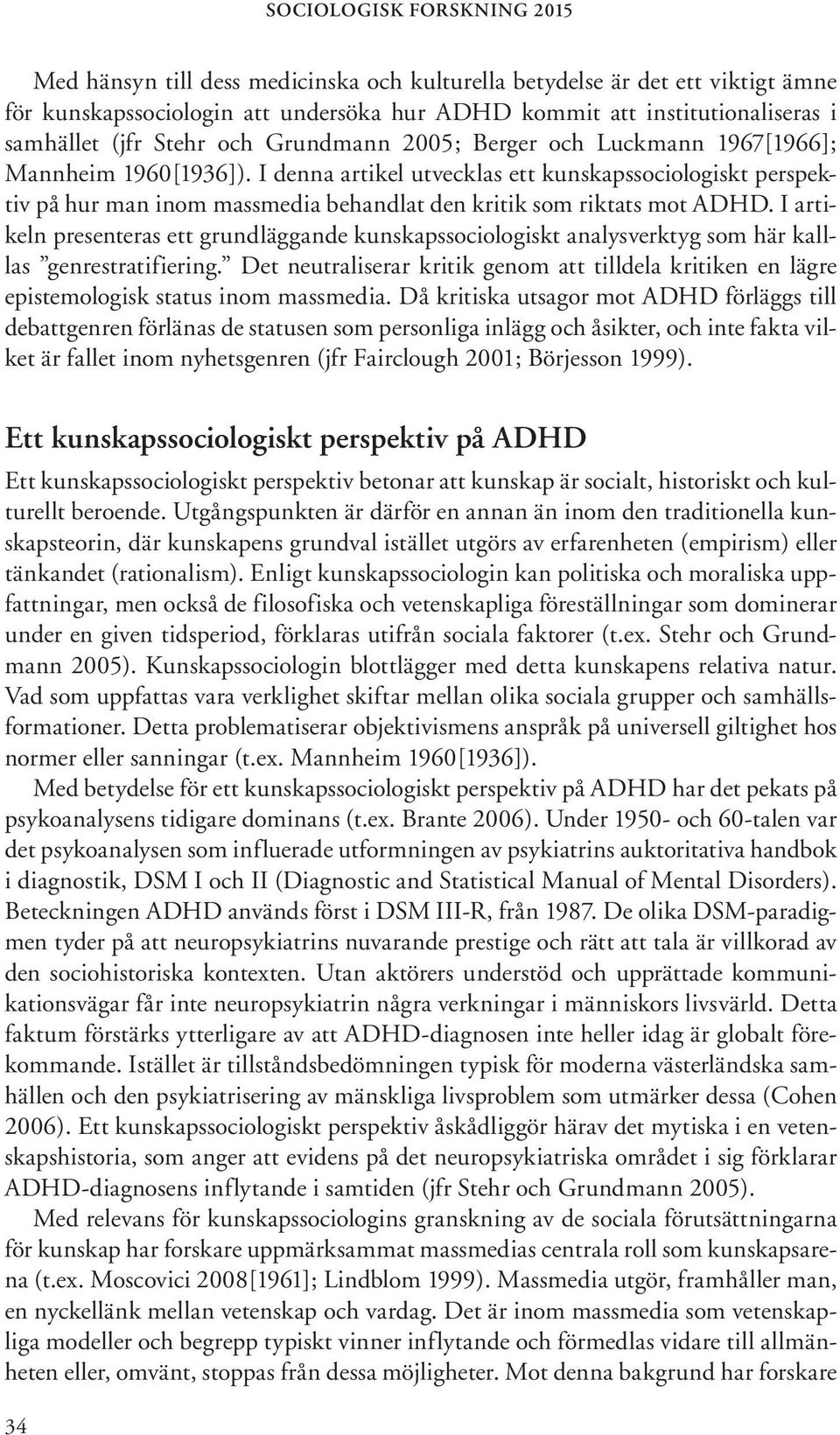 I denna artikel utvecklas ett kunskapssociologiskt perspektiv på hur man inom massmedia behandlat den kritik som riktats mot ADHD.