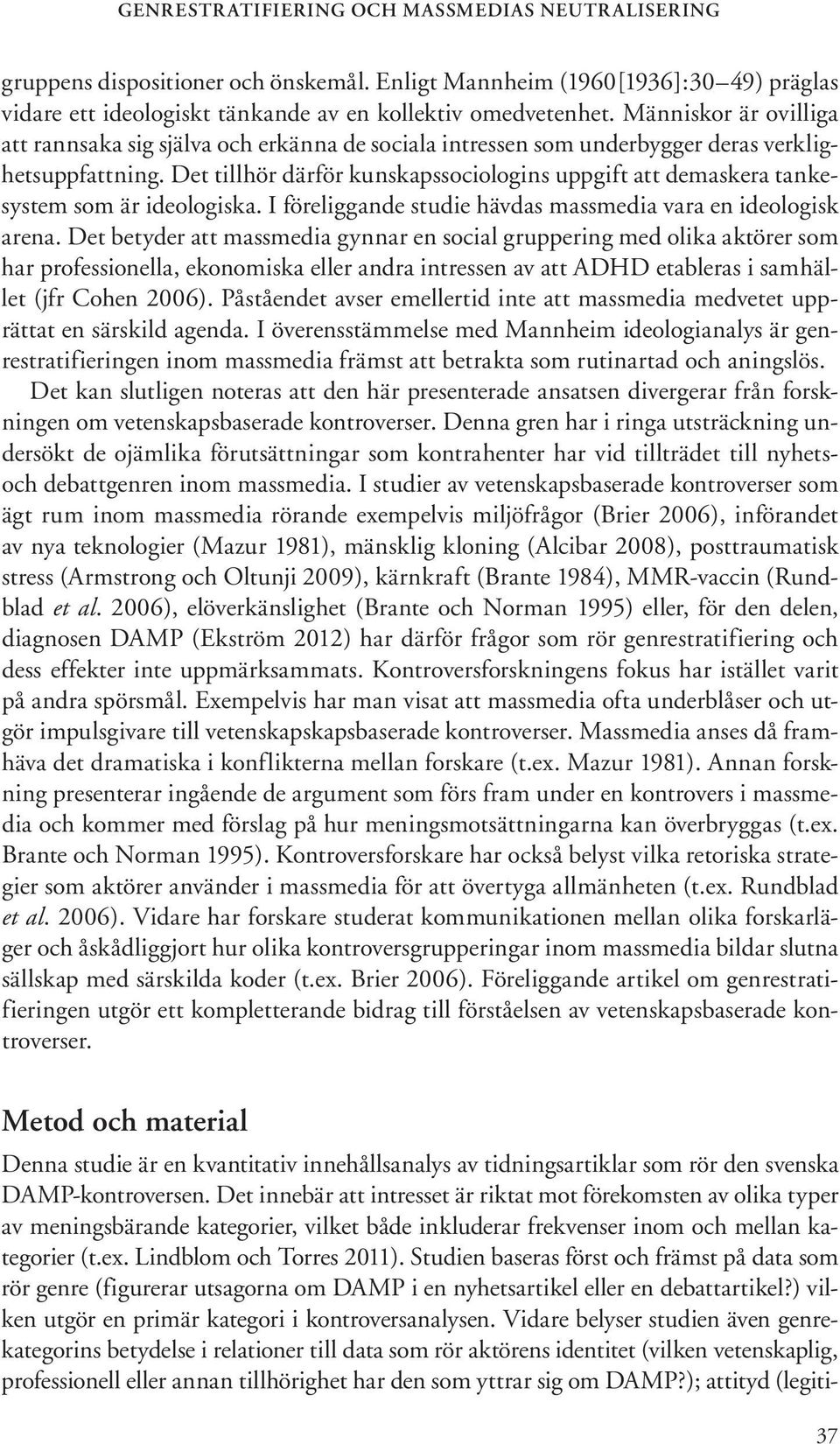 Det tillhör därför kunskapssociologins uppgift att demaskera tankesystem som är ideologiska. I föreliggande studie hävdas massmedia vara en ideologisk arena.