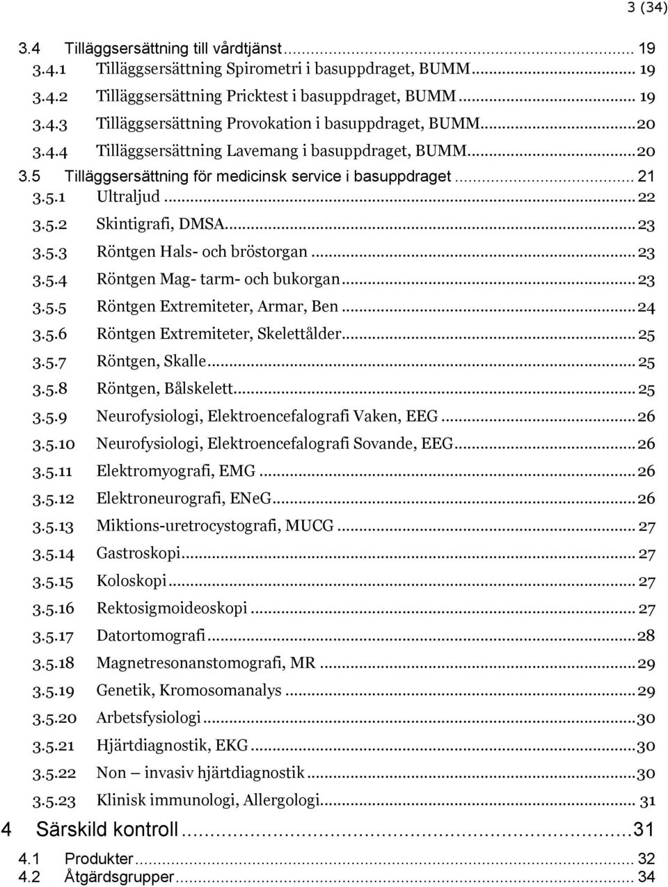 .. 23 3.5.4 Röntgen Mag- tarm- och bukorgan... 23 3.5.5 Röntgen Extremiteter, Armar, Ben... 24 3.5.6 Röntgen Extremiteter, Skelettålder... 25 3.5.7 Röntgen, Skalle... 25 3.5.8 Röntgen, Bålskelett.