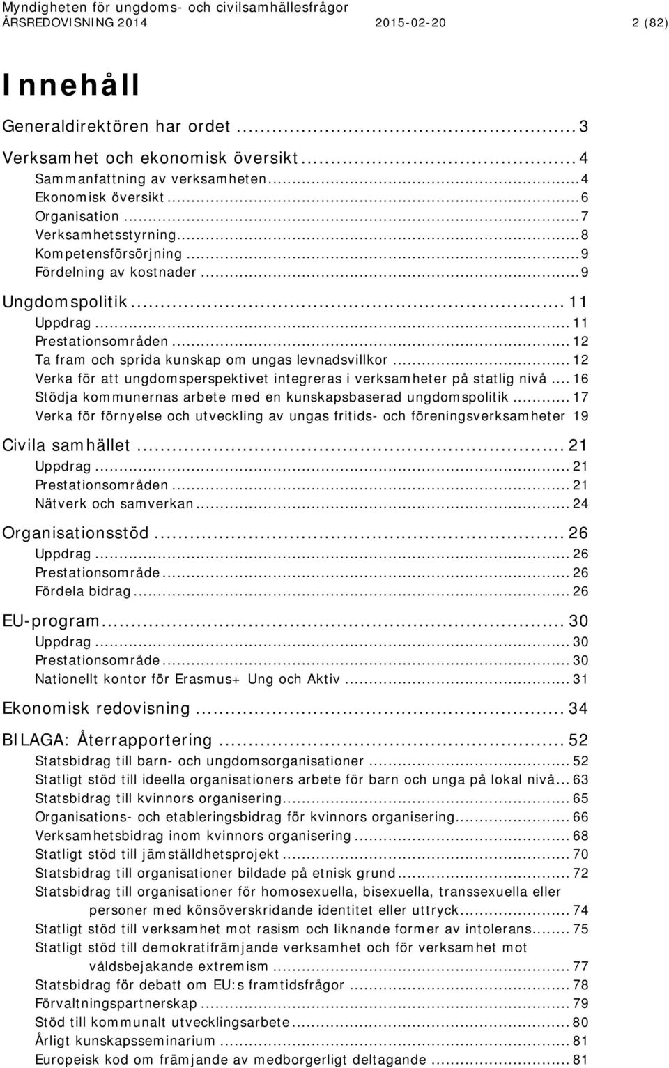 .. 12 Verka för att ungdomsperspektivet integreras i verksamheter på statlig nivå... 16 Stödja kommunernas arbete med en kunskapsbaserad ungdomspolitik.