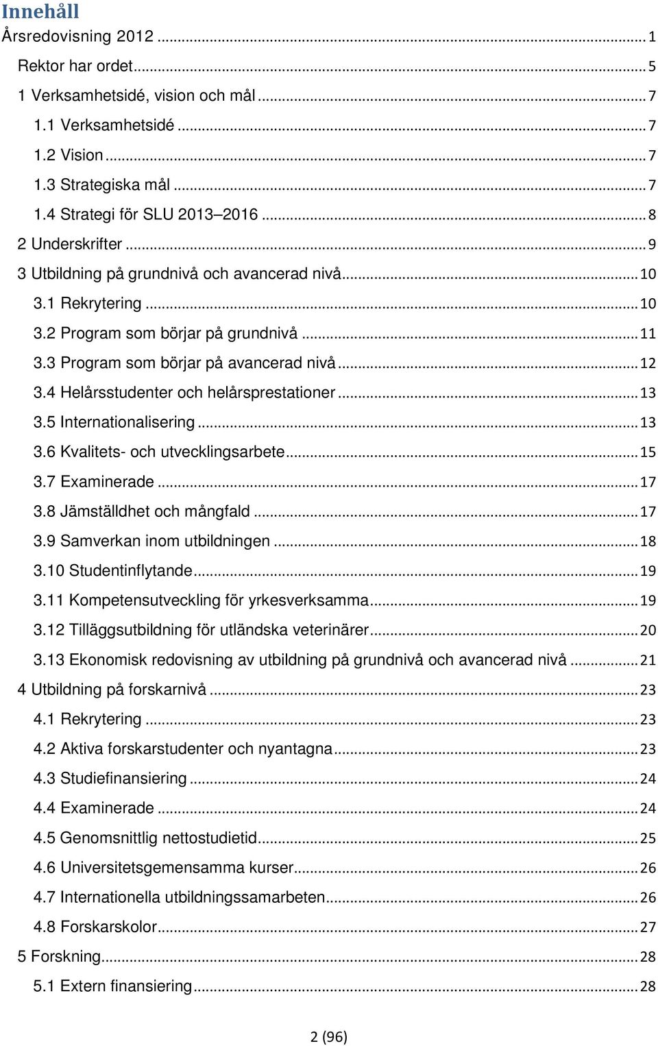 4 Helårsstudenter och helårsprestationer... 13 3.5 Internationalisering... 13 3.6 Kvalitets- och utvecklingsarbete... 15 3.7 Examinerade... 17 3.8 Jämställdhet och mångfald... 17 3.9 Samverkan inom utbildningen.