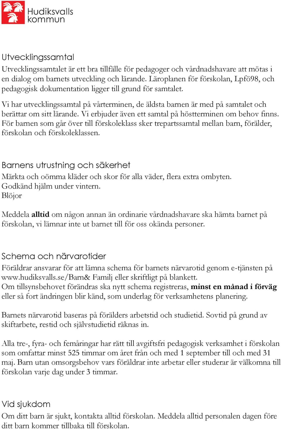 Vi har utvecklingssamtal på vårterminen, de äldsta barnen är med på samtalet och berättar om sitt lärande. Vi erbjuder även ett samtal på höstterminen om behov finns.