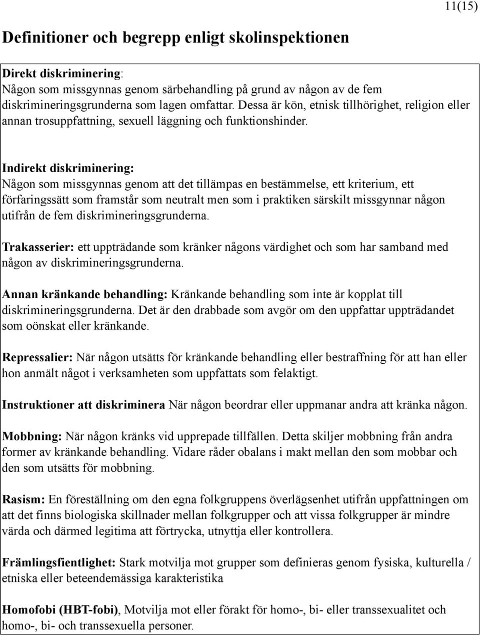 Indirekt diskriminering: Någon som missgynnas genom att det tillämpas en bestämmelse, ett kriterium, ett förfaringssätt som framstår som neutralt men som i praktiken särskilt missgynnar någon utifrån