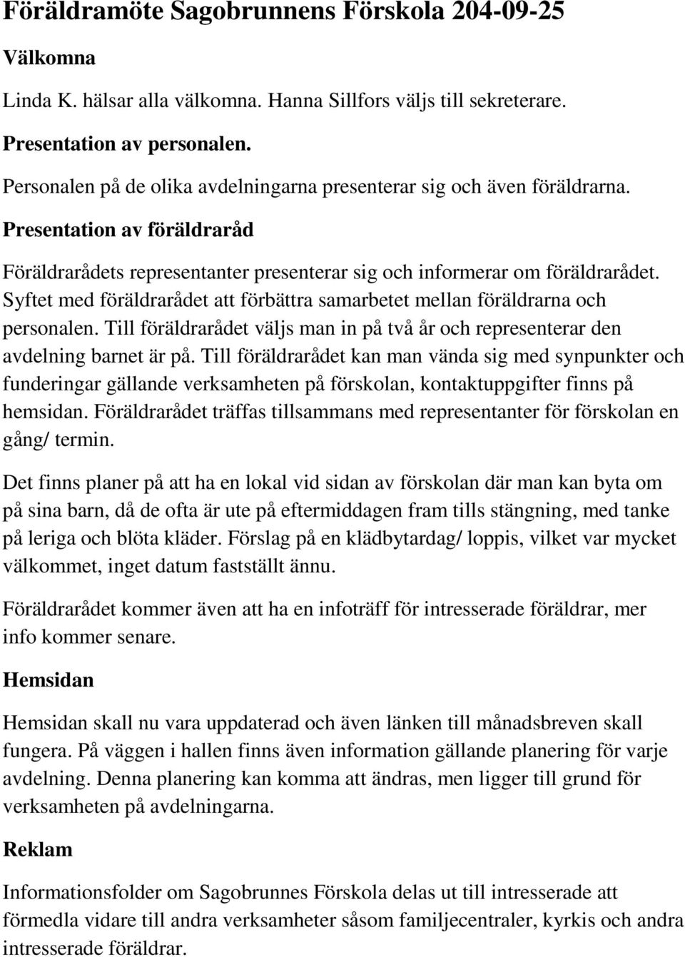 Syftet med föräldrarådet att förbättra samarbetet mellan föräldrarna och personalen. Till föräldrarådet väljs man in på två år och representerar den avdelning barnet är på.