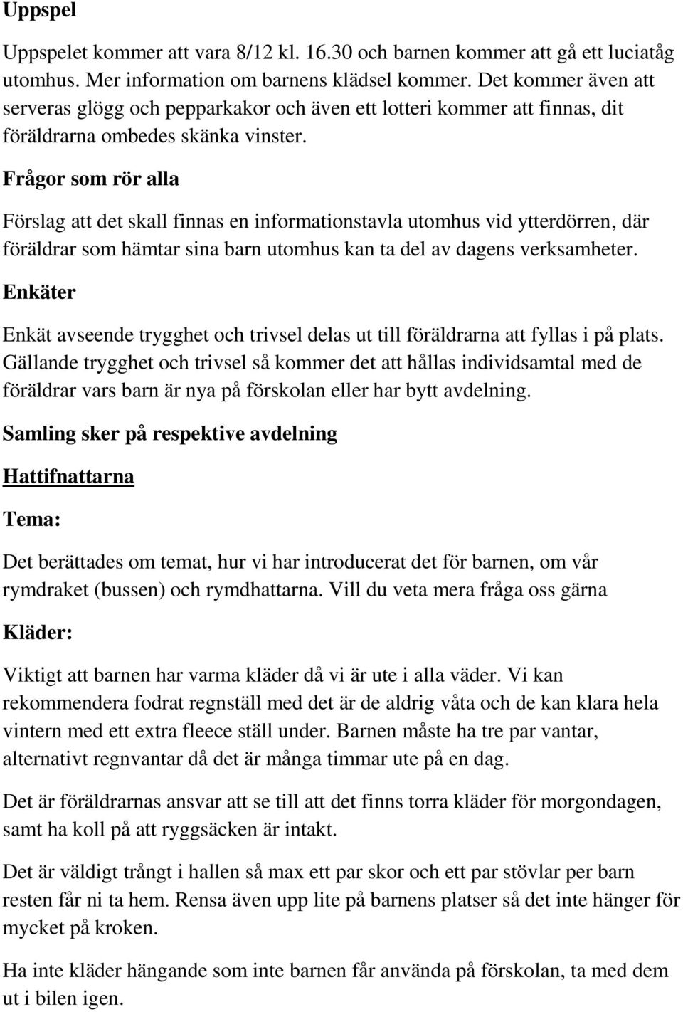 Frågor som rör alla Förslag att det skall finnas en informationstavla utomhus vid ytterdörren, där föräldrar som hämtar sina barn utomhus kan ta del av dagens verksamheter.