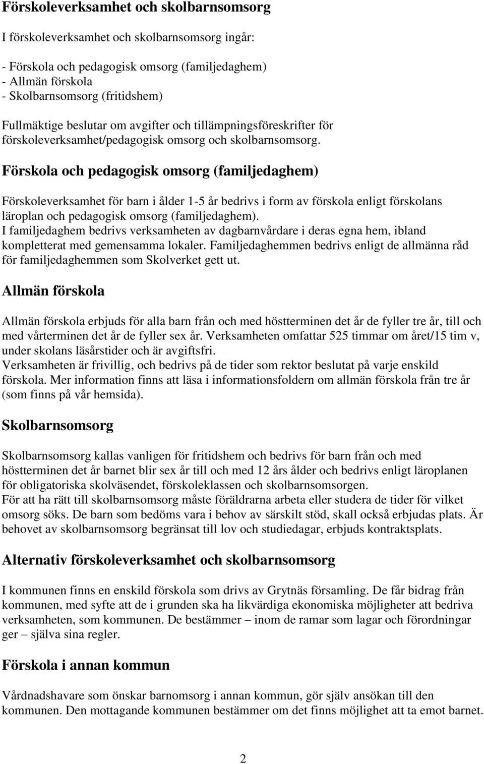 Förskola och pedagogisk omsorg (familjedaghem) Förskoleverksamhet för barn i ålder 1-5 år bedrivs i form av förskola enligt förskolans läroplan och pedagogisk omsorg (familjedaghem).