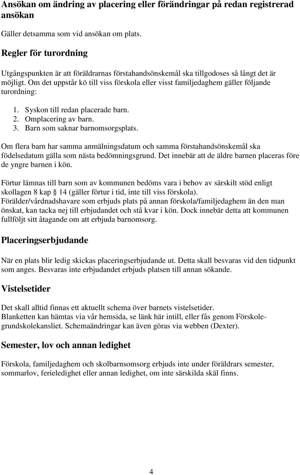 Om det uppstår kö till viss förskola eller visst familjedaghem gäller följande turordning: 1. Syskon till redan placerade barn. 2. Omplacering av barn. 3. Barn som saknar barnomsorgsplats.