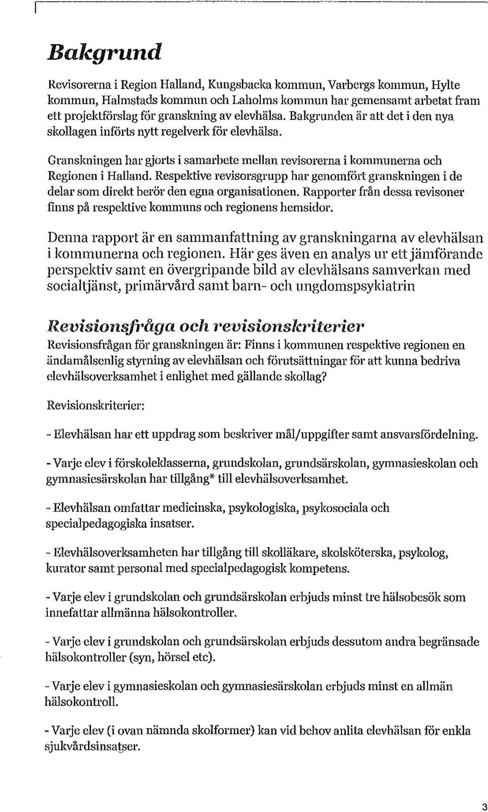 Respektive revisorsgrupp har genomfö1t granskningen i de delar som direkt berör den egna organisationen. Rapporter från dessa revisoner finns på respektive kommuns och regionens hemsidor.