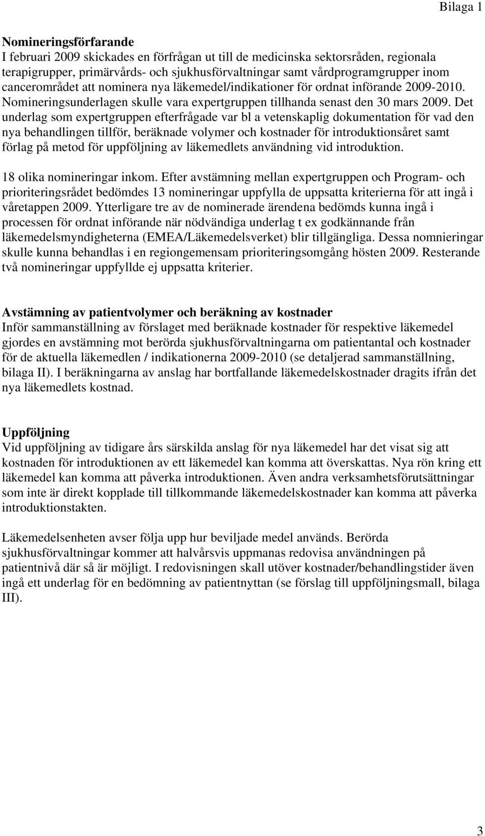 Det underlag som expertgruppen efterfrågade var bl a vetenskaplig dokumentation för vad den nya behandlingen tillför, beräknade volymer och kostnader för introduktionsåret samt förlag på metod för