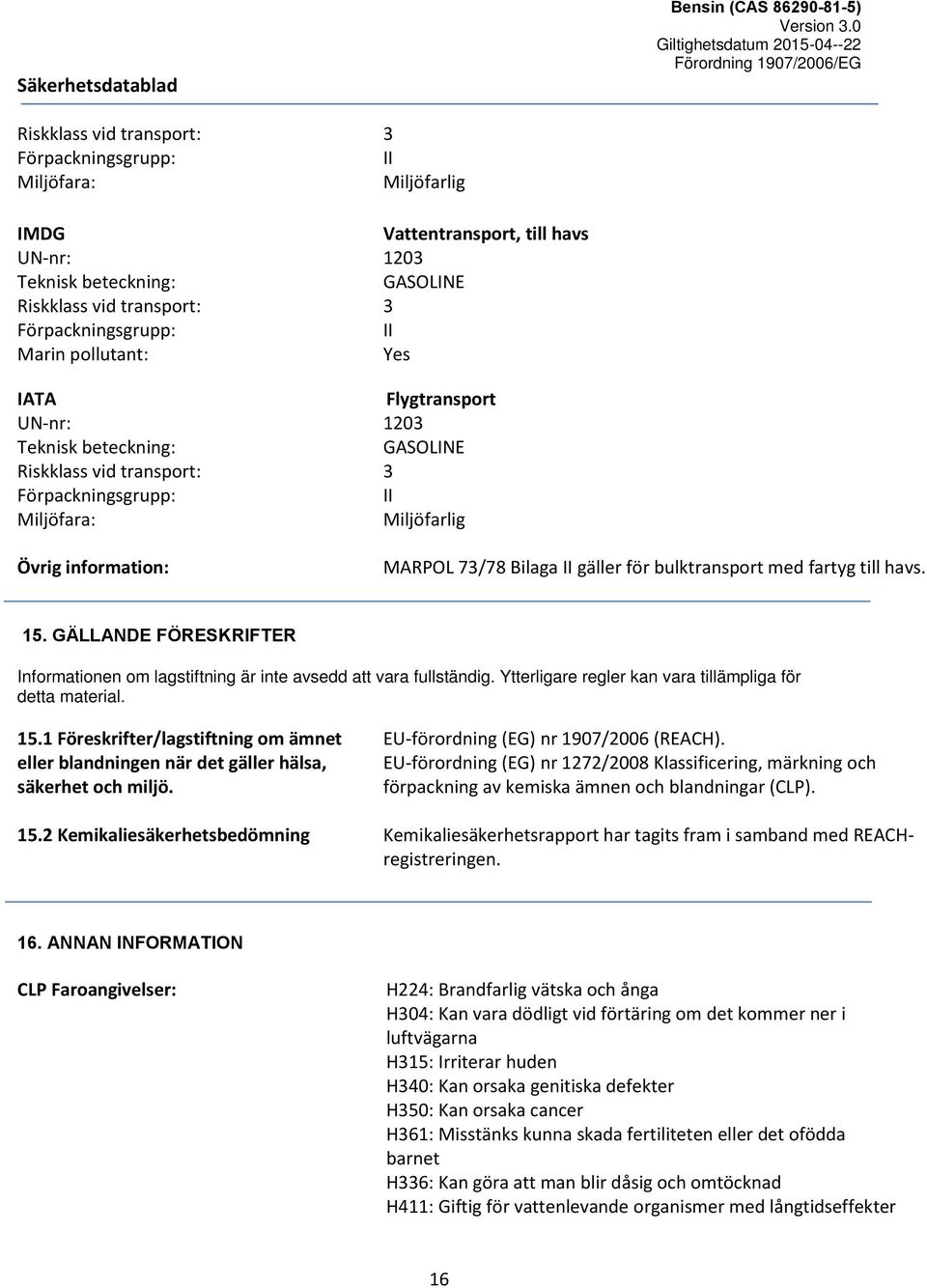 bulktransport med fartyg till havs. 15. GÄLLANDE FÖRESKRIFTER Informationen om lagstiftning är inte avsedd att vara fullständig. Ytterligare regler kan vara tillämpliga för detta material. 15.1 Föreskrifter/lagstiftning om ämnet eller blandningen när det gäller hälsa, säkerhet och miljö.
