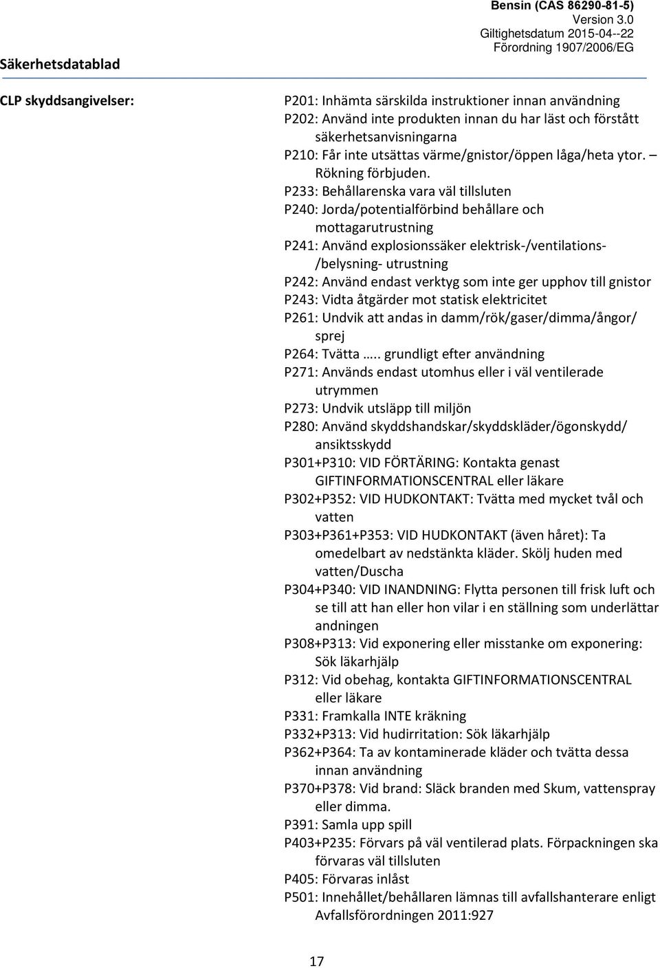 P233: Behållarenska vara väl tillsluten P240: Jorda/potentialförbind behållare och mottagarutrustning P241: Använd explosionssäker elektrisk-/ventilations- /belysning- utrustning P242: Använd endast