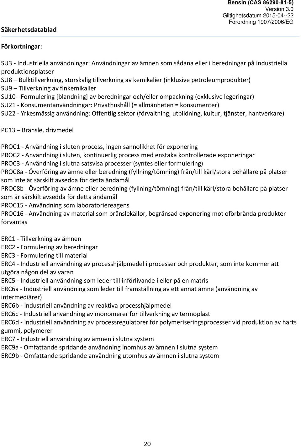 (= allmänheten = konsumenter) SU22 - Yrkesmässig användning: Offentlig sektor (förvaltning, utbildning, kultur, tjänster, hantverkare) PC13 Bränsle, drivmedel PROC1 - Användning i sluten process,