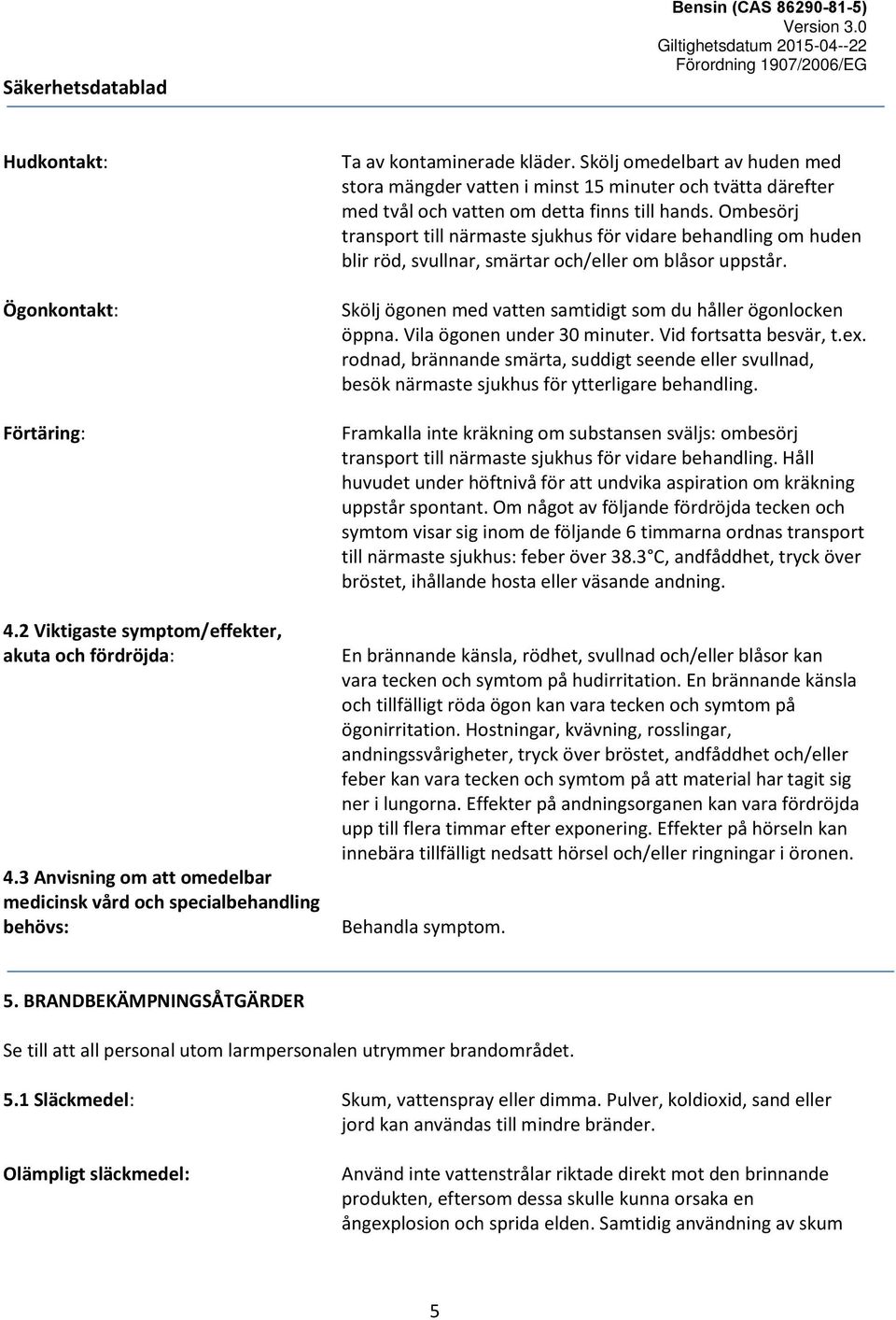 Ombesörj transport till närmaste sjukhus för vidare behandling om huden blir röd, svullnar, smärtar och/eller om blåsor uppstår. Skölj ögonen med vatten samtidigt som du håller ögonlocken öppna.