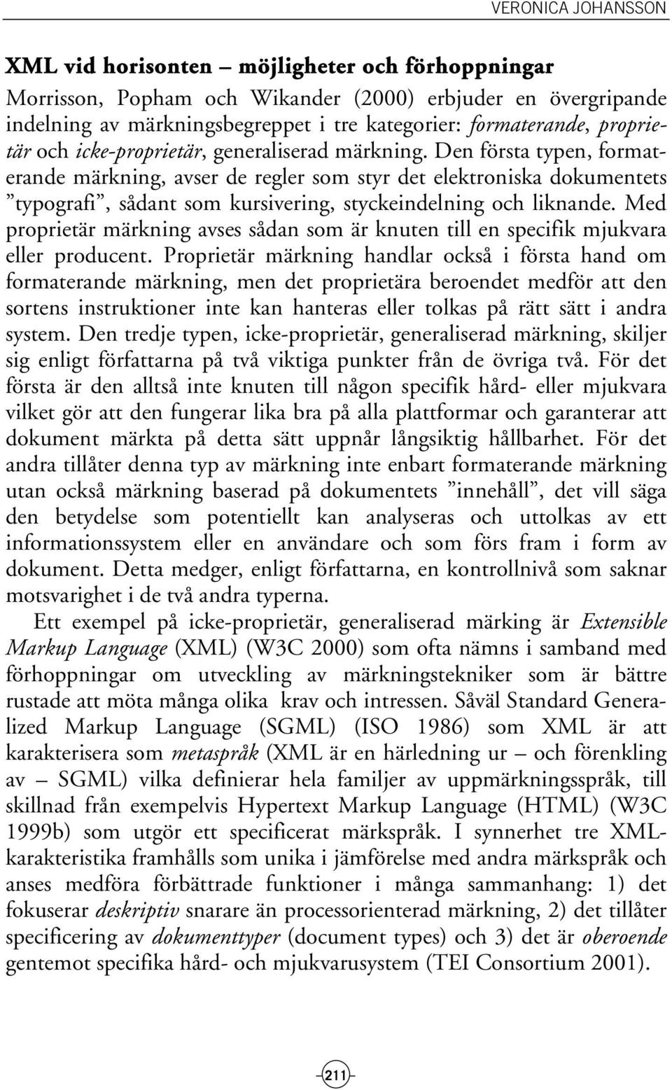 Den första typen, formaterande märkning, avser de regler som styr det elektroniska dokumentets typografi, sådant som kursivering, styckeindelning och liknande.