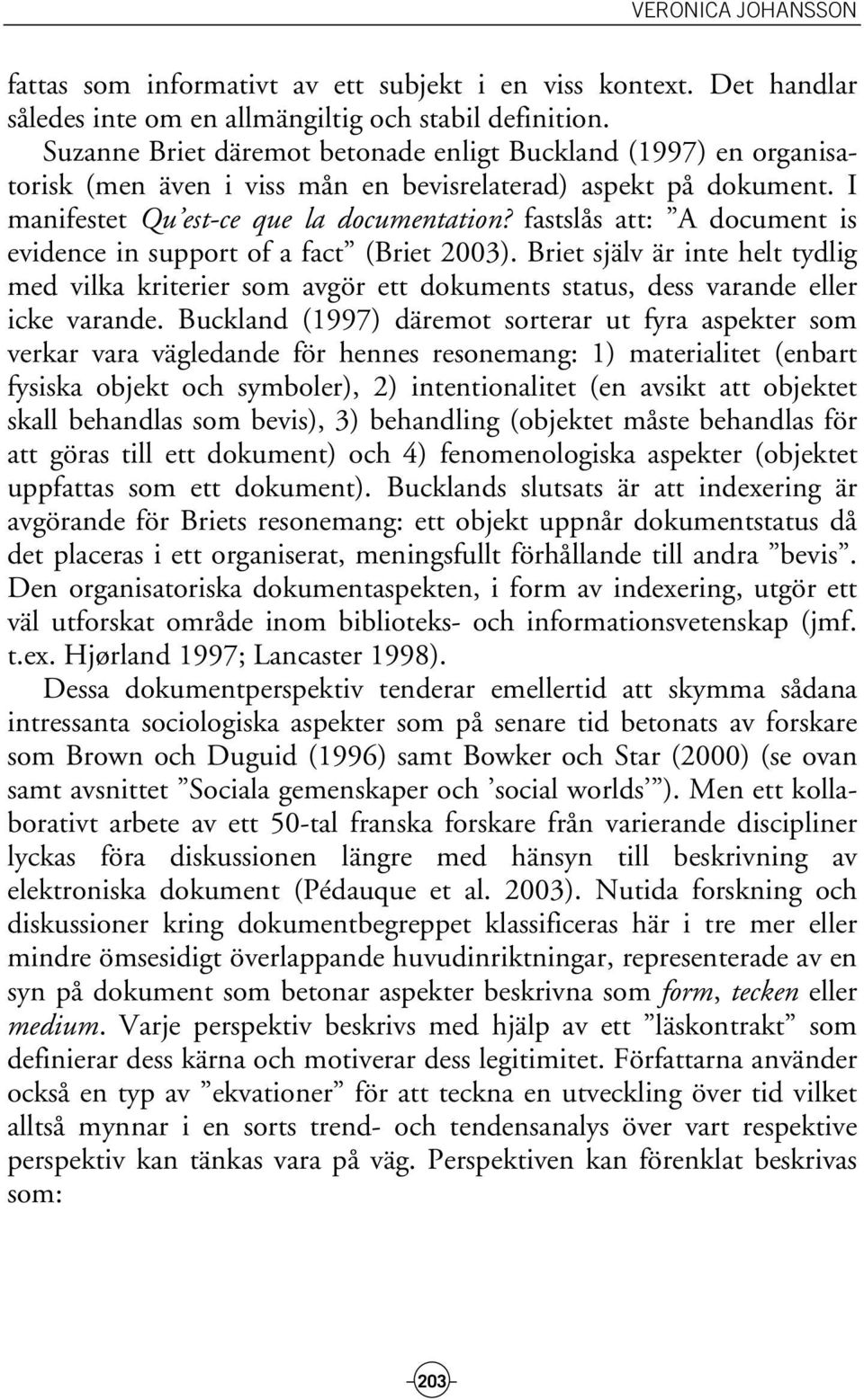 fastslås att: A document is evidence in support of a fact (Briet 2003). Briet själv är inte helt tydlig med vilka kriterier som avgör ett dokuments status, dess varande eller icke varande.