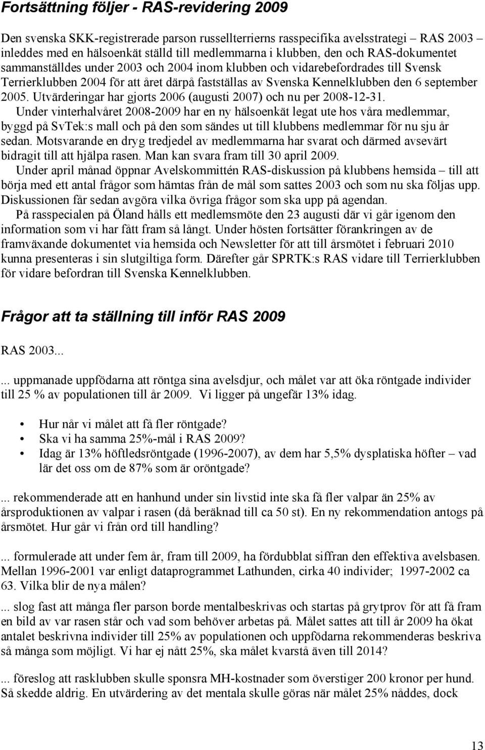 Utvärderingar har gjorts 2006 (augusti 2007) och nu per 2008-12-31.