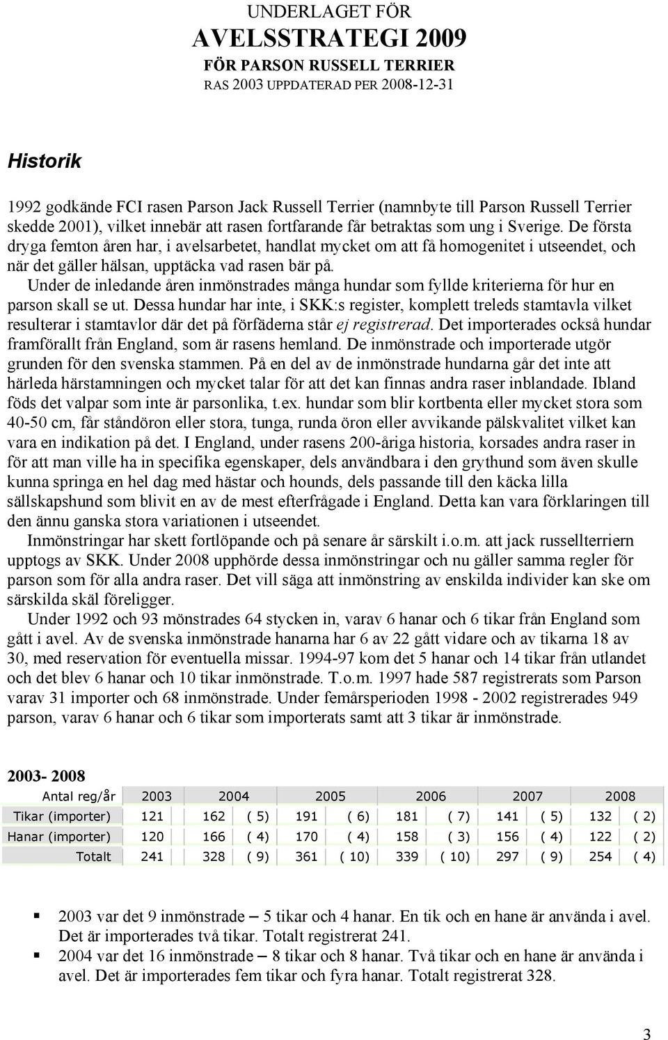 De första dryga femton åren har, i avelsarbetet, handlat mycket om att få homogenitet i utseendet, och när det gäller hälsan, upptäcka vad rasen bär på.