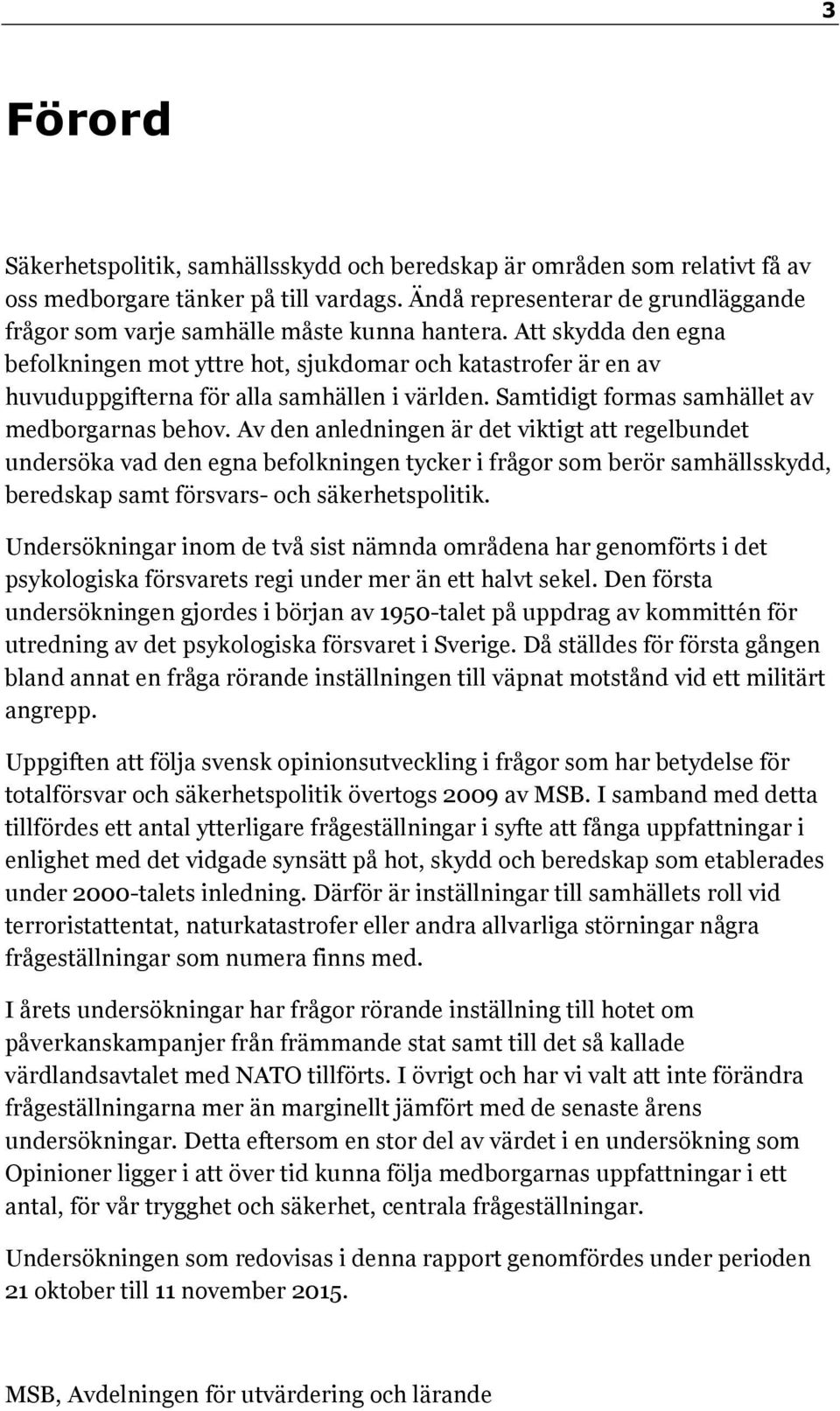 Att skydda den egna befolkningen mot yttre hot, sjukdomar och katastrofer är en av huvuduppgifterna för alla samhällen i världen. Samtidigt formas samhället av medborgarnas behov.