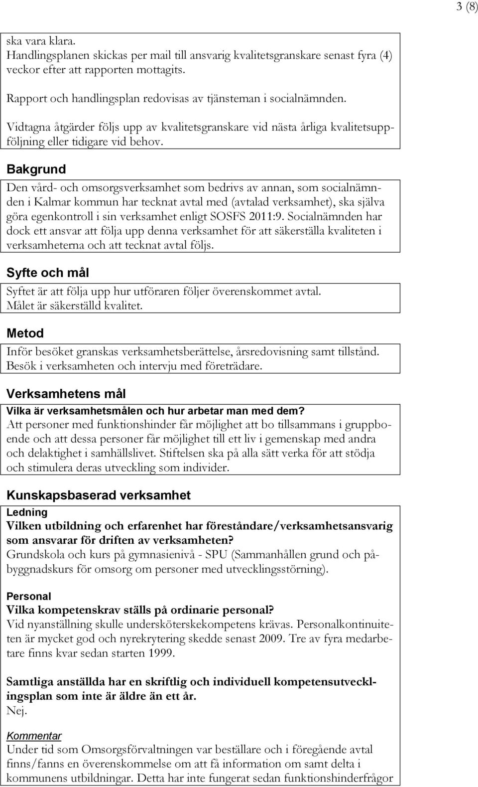 Bakgrund Den vård- och omsorgsverksamhet som bedrivs av annan, som socialnämnden i Kalmar kommun har tecknat avtal med (avtalad verksamhet), ska själva göra egenkontroll i sin verksamhet enligt SOSFS