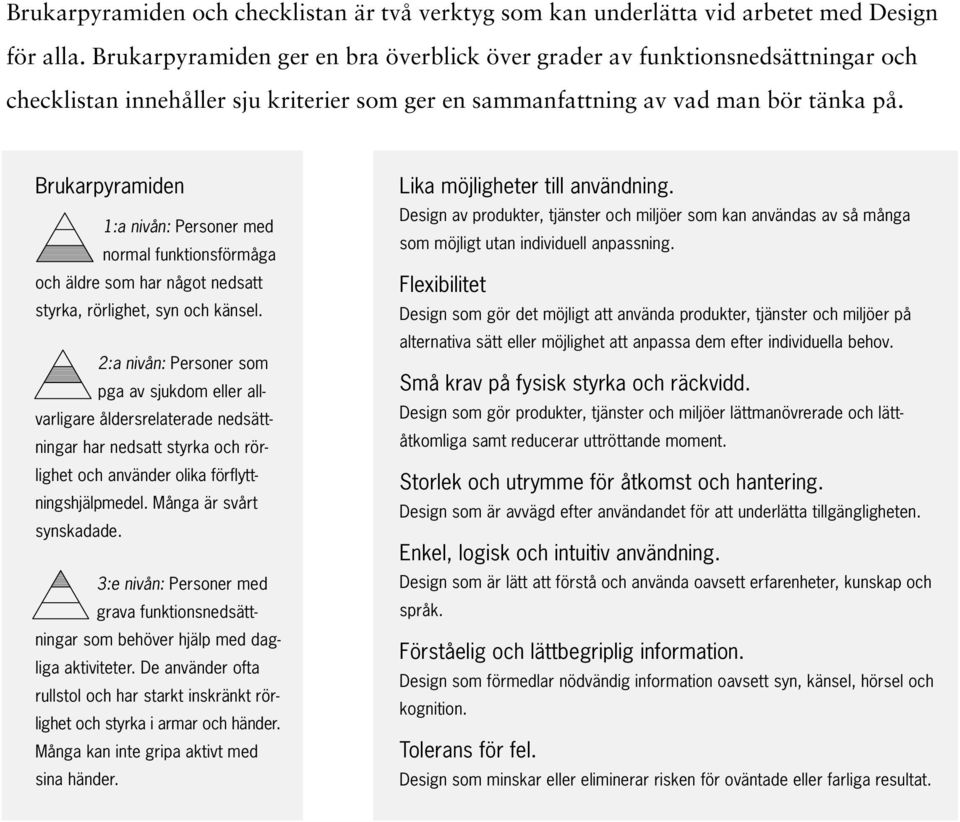 Brukarpyramiden 1:a nivån: Personer med normal funktionsförmåga och äldre som har något nedsatt styrka, rörlighet, syn och känsel.