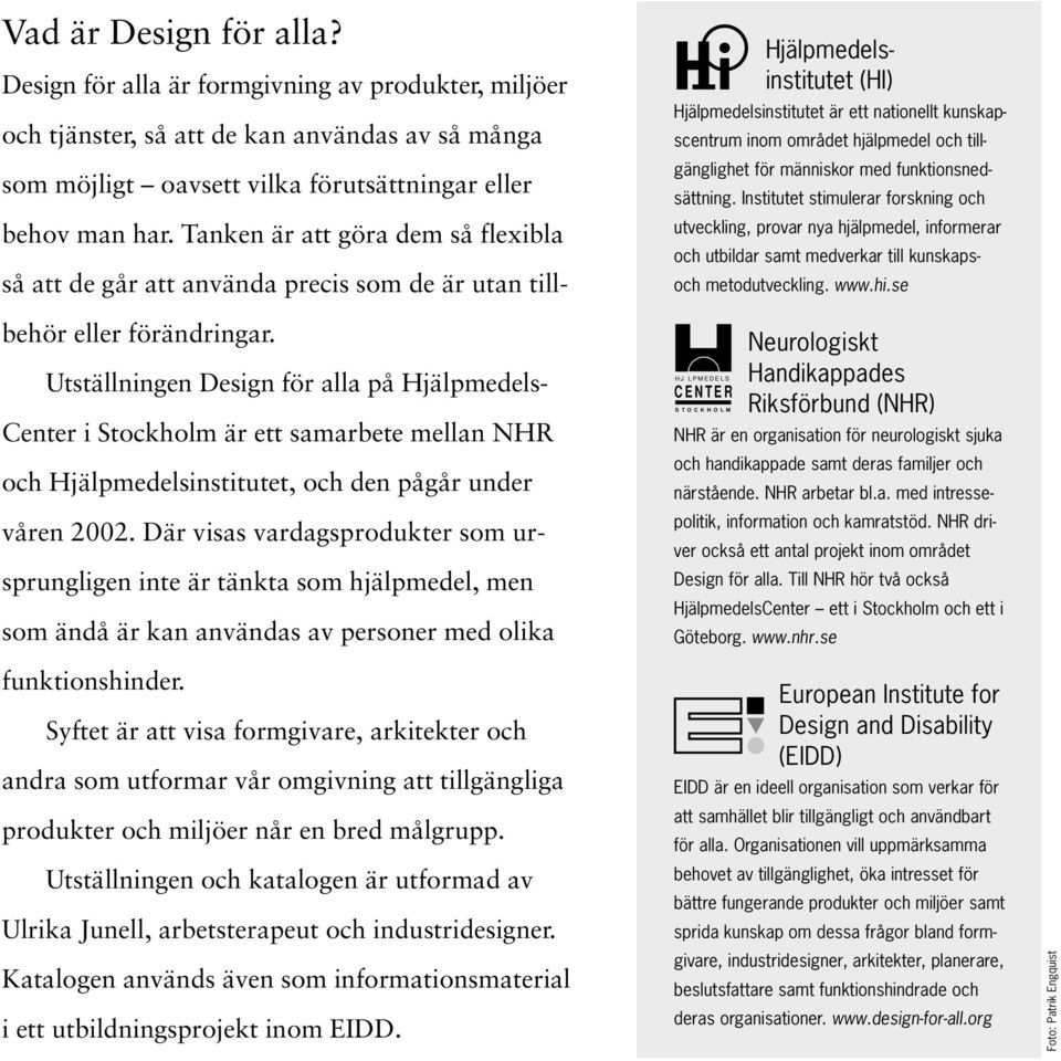 Utställningen Design för alla på Hjälpmedels- Center i Stockholm är ett samarbete mellan NHR och Hjälpmedelsinstitutet, och den pågår under våren 2002.